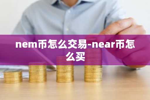 nem币怎么交易-near币怎么买