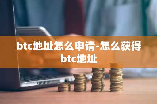 btc地址怎么申请-怎么获得btc地址