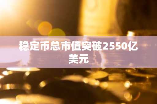 稳定币总市值突破2550亿美元