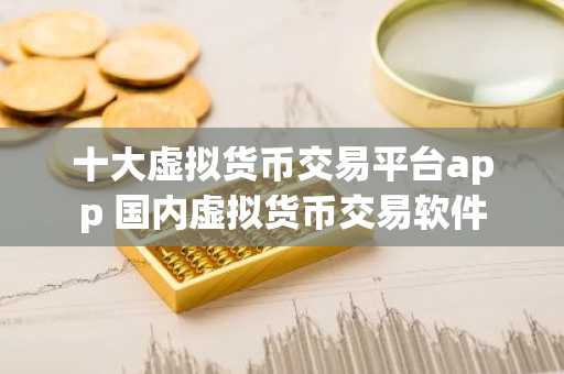 十大虚拟货币交易平台app 国内虚拟货币交易软件