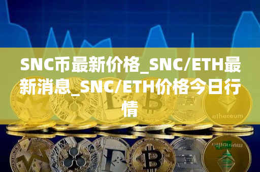 SNC币最新价格_SNC/TH最新消息_SNC/TH价格今日行情