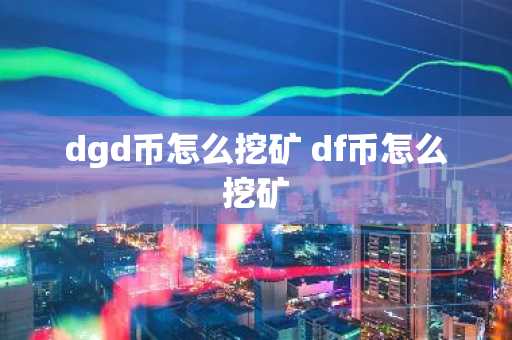 dgd币怎么挖矿 df币怎么挖矿