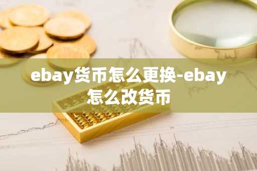 ebay货币怎么更换-ebay怎么改货币