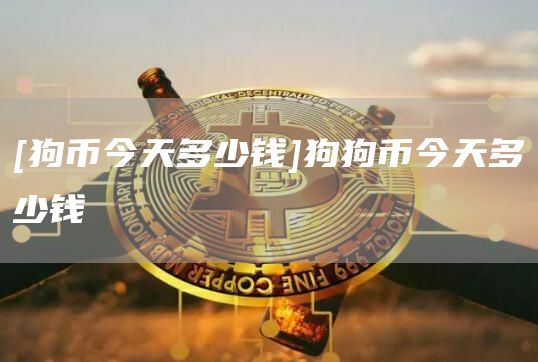 [狗币今天多少钱]狗狗币今天多少钱
