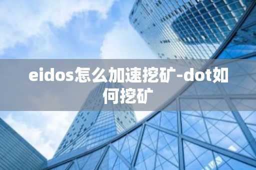 eidos怎么加速挖矿-dot如何挖矿
