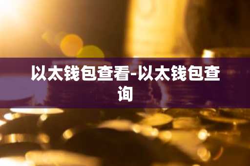 以太钱包查看-以太钱包查询