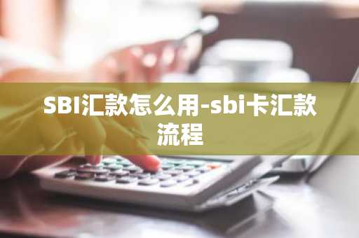 SBI汇款怎么用-sbi卡汇款流程