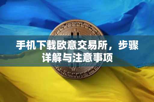手机下载欧意交易所，步骤详解与注意事项