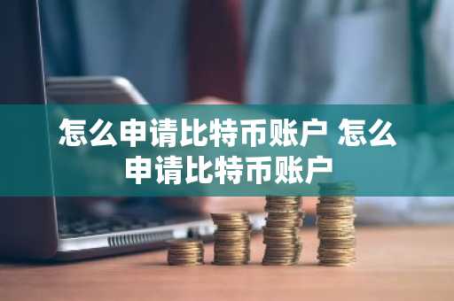 怎么申请比特币账户 怎么申请比特币账户