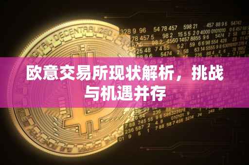 欧意交易所现状解析，挑战与机遇并存