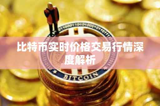 比特币实时价格交易行情深度解析