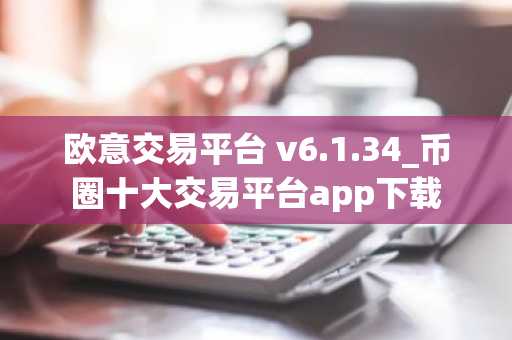 欧意交易平台 v6.1.34_币圈十大交易平台app下载