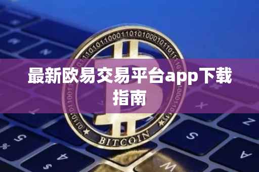最新欧易交易平台app下载指南