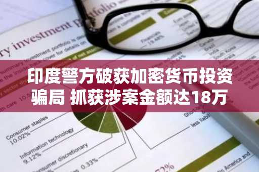 印度警方破获加密货币投资骗局 抓获涉案金额达18万美元的主要嫌疑人