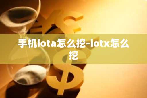 手机iota怎么挖-iotx怎么挖