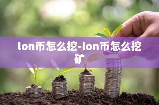 lon币怎么挖-lon币怎么挖矿