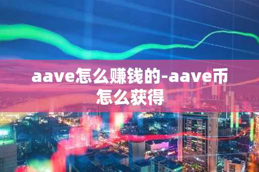 aave怎么赚钱的-aave币怎么获得