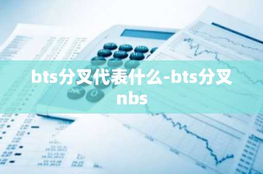 bts分叉代表什么-bts分叉nbs