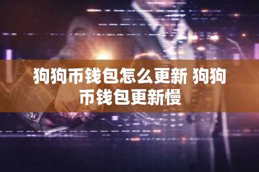 狗狗币钱包怎么更新 狗狗币钱包更新慢