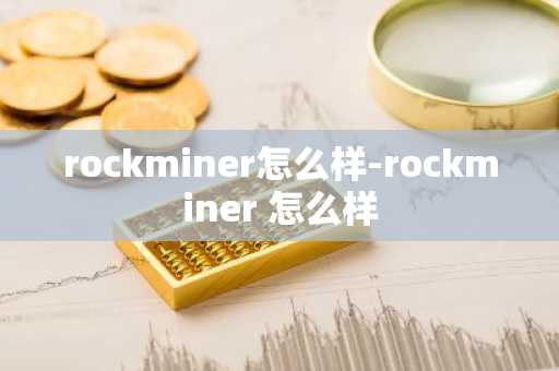rockminer怎么样-rockminer 怎么样