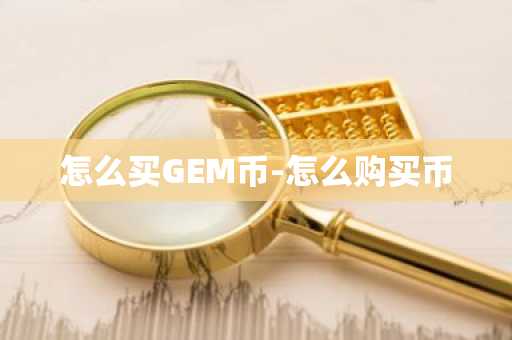 怎么买GEM币-怎么购买币