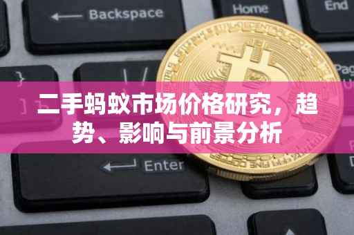 二手蚂蚁市场价格研究，趋势、影响与前景分析