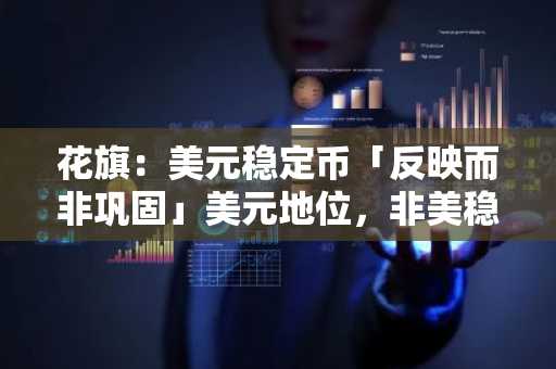 花旗：美元稳定币「反映而非巩固」美元地位，非美稳定币是「去美元化」重要指标