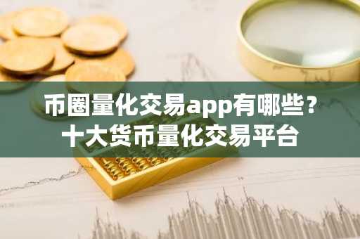 币圈量化交易app有哪些？十大货币量化交易平台
