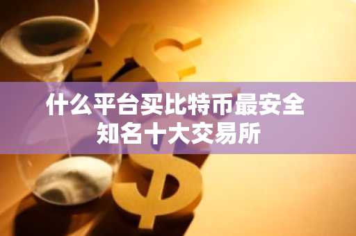 什么平台买比特币最安全 知名十大交易所