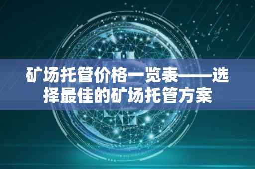 矿场托管价格一览表——选择最佳的矿场托管方案