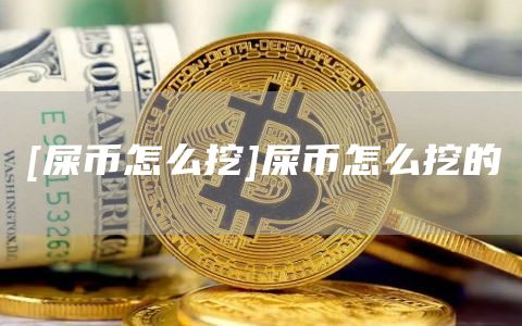 [屎币怎么挖]屎币怎么挖的