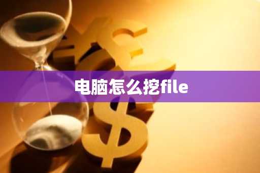 电脑怎么挖file