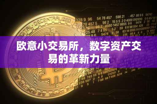 欧意小交易所，数字资产交易的革新力量