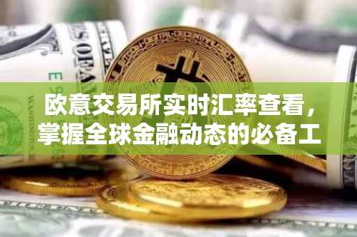 欧意交易所实时汇率查看，掌握全球金融动态的必备工具