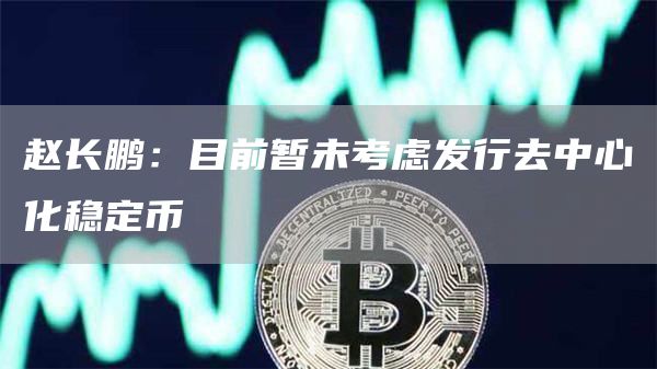 赵长鹏：目前暂未考虑发行去中心化稳定币
