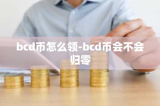 bcd币怎么领-bcd币会不会归零