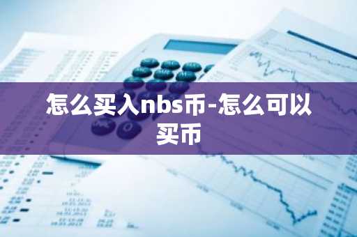 怎么买入nbs币-怎么可以买币