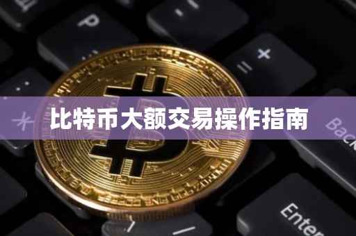 比特币大额交易操作指南