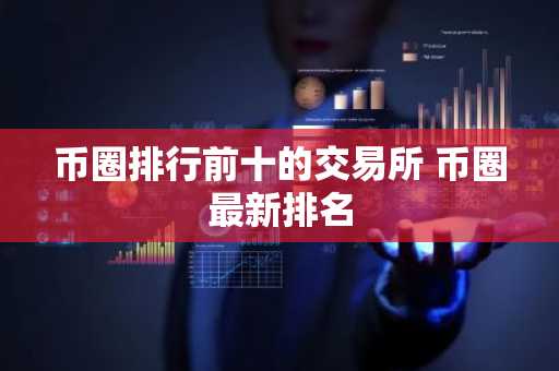 币圈排行前十的交易所 币圈最新排名