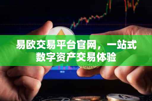 易欧交易平台官网，一站式数字资产交易体验