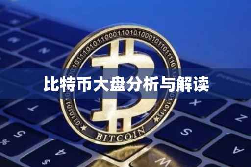 比特币大盘分析与解读