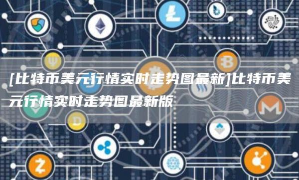 [比特币美元行情实时走势图最新]比特币美元行情实时走势图最新版