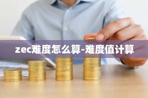 zec难度怎么算-难度值计算
