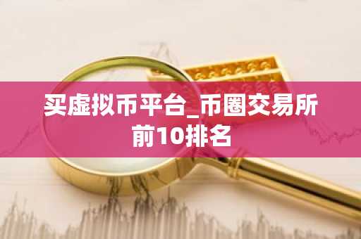 买虚拟币平台_币圈交易所前10排名