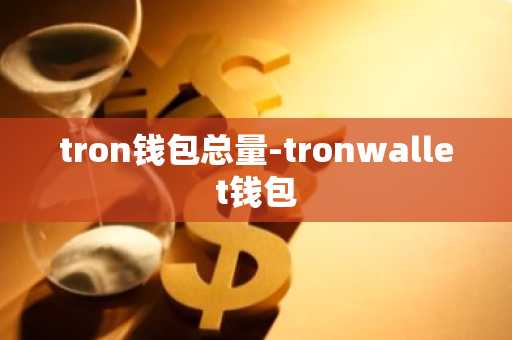 tron钱包总量-tronwallet钱包