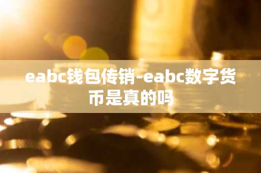 eabc钱包传销-eabc数字货币是真的吗