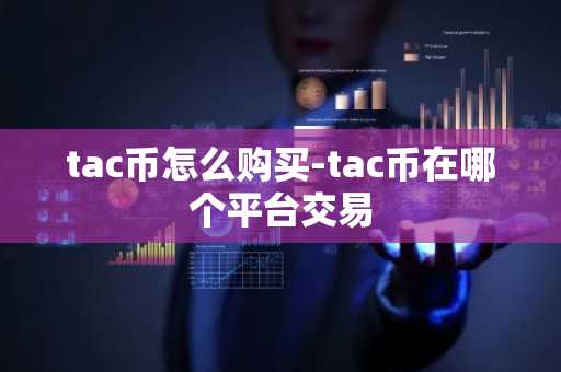 tac币怎么购买-tac币在哪个平台交易