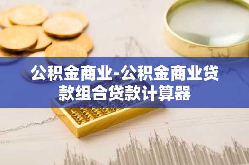 公积金商业-公积金商业贷款组合贷款计算器