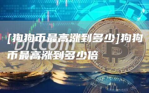 [狗狗币最高涨到多少]狗狗币最高涨到多少倍