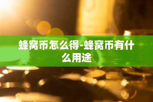 蜂窝币怎么得-蜂窝币有什么用途